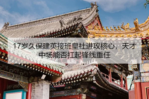17岁久保建英接班皇社进攻核心，天才中场能否扛起锋线重任